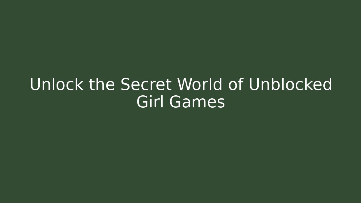 Unlock the Secret World of Unblocked Girl Games