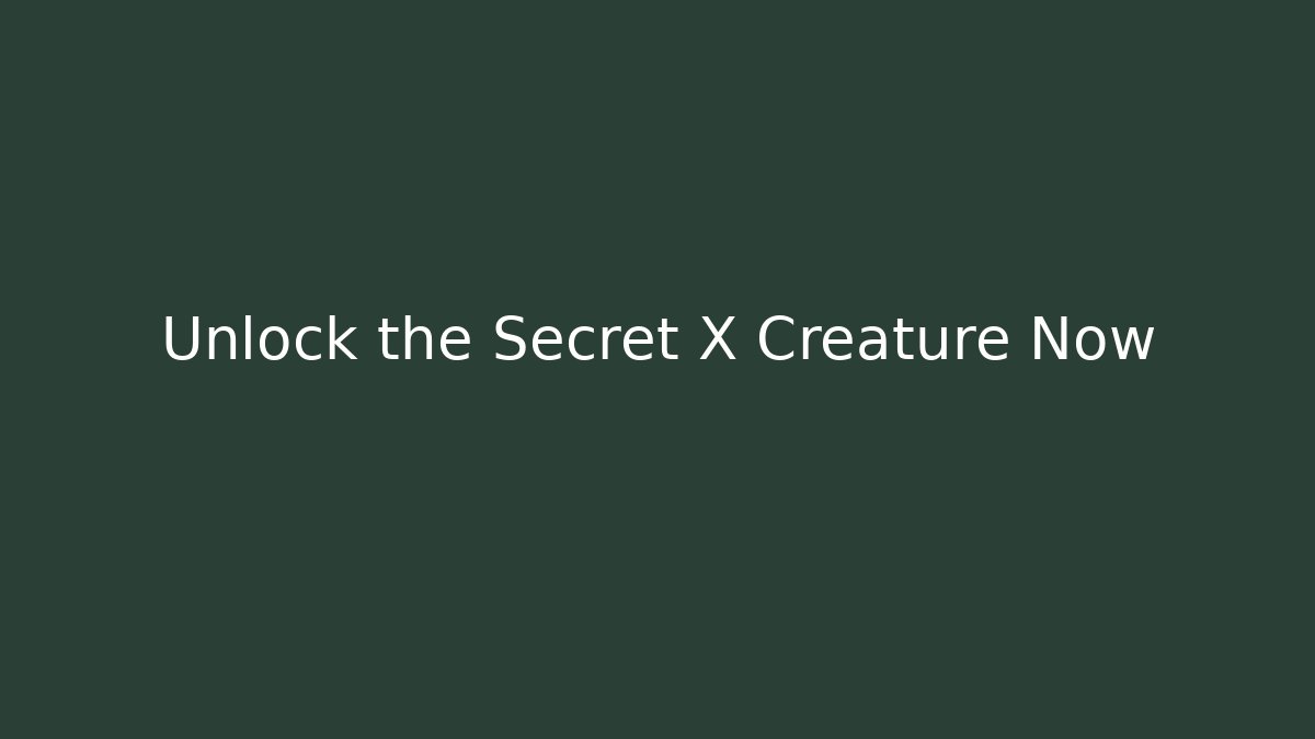 Unlock the Secret X Creature Now