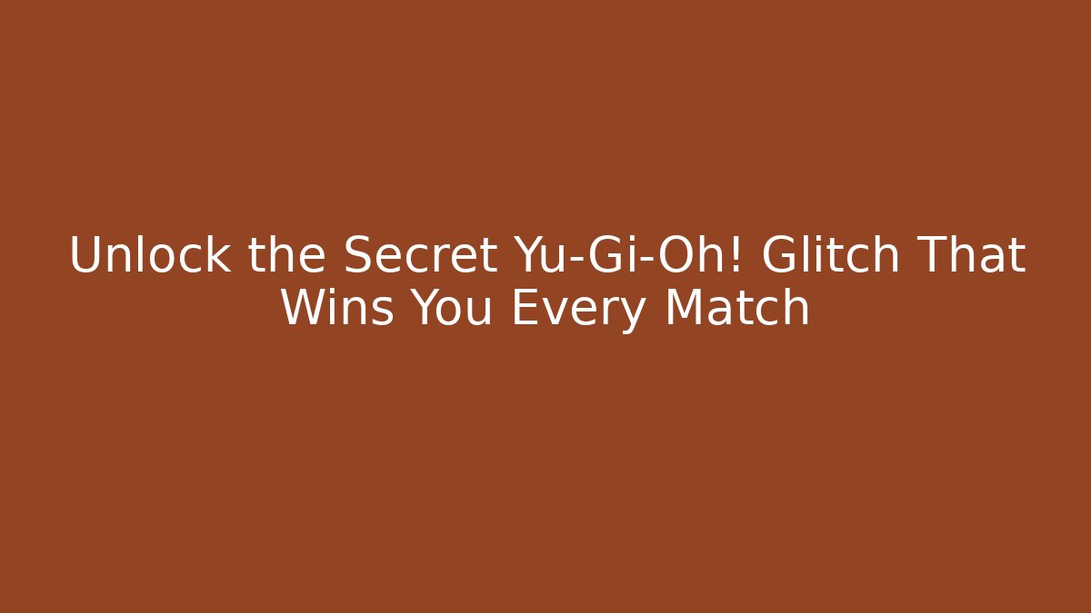 Unlock the Secret Yu-Gi-Oh! Glitch That Wins You Every Match