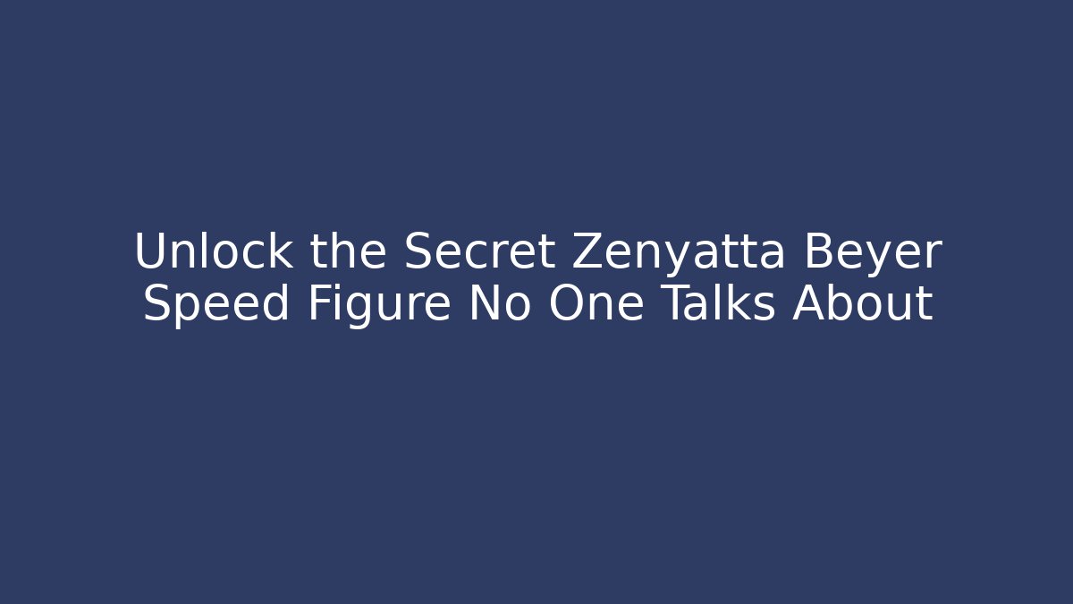 Unlock the Secret Zenyatta Beyer Speed Figure No One Talks About