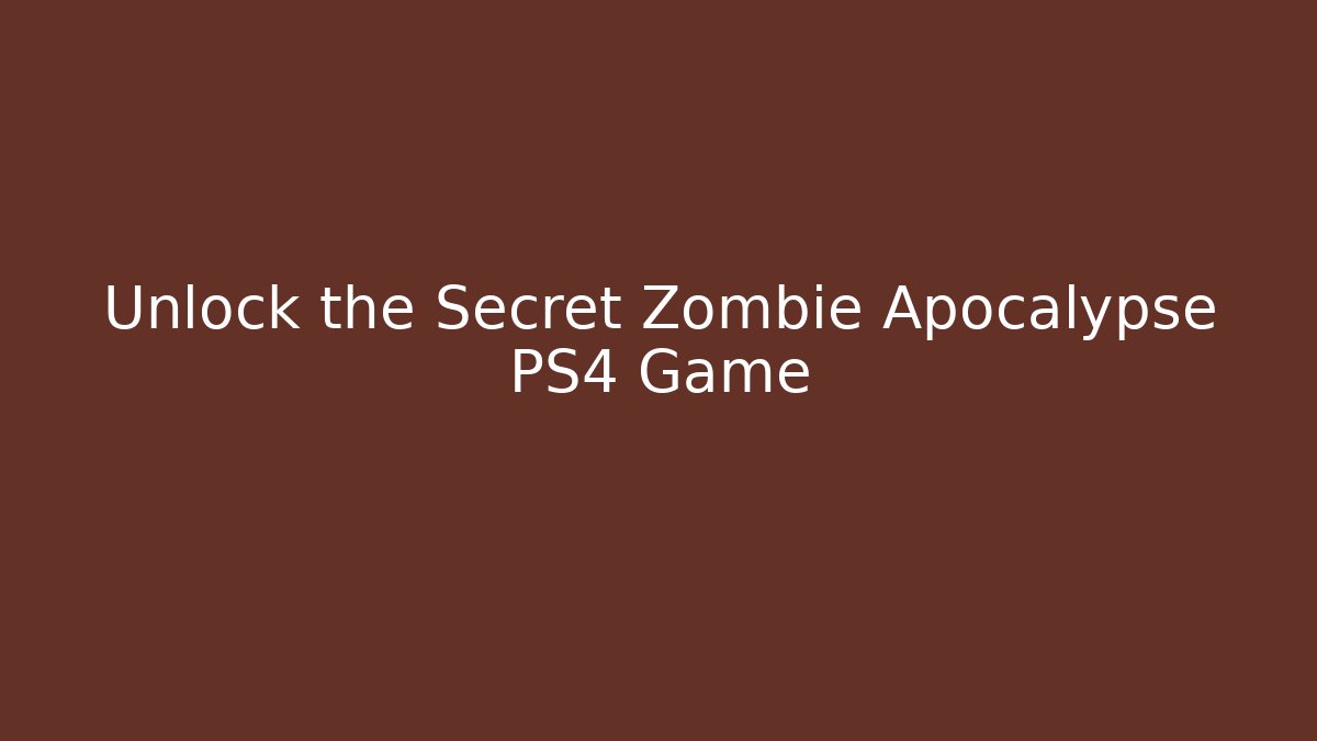 Unlock the Secret Zombie Apocalypse PS4 Game