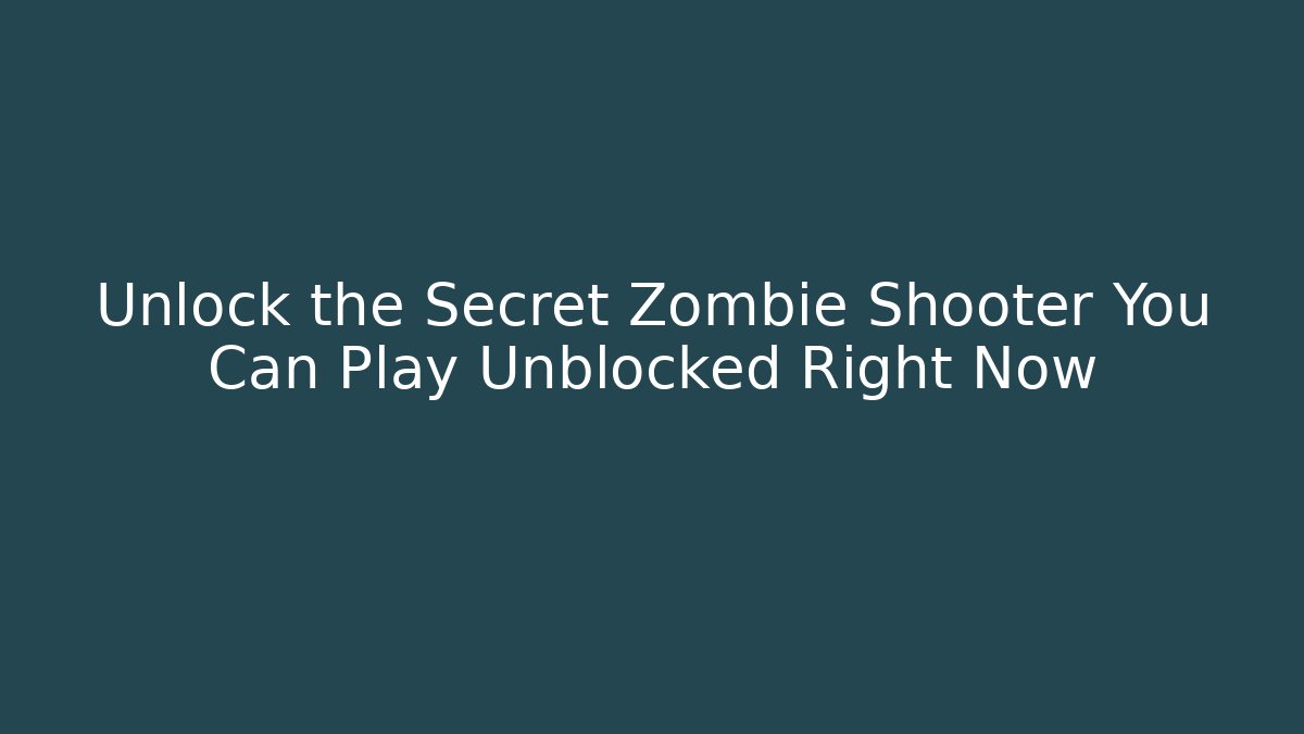 Unlock the Secret Zombie Shooter You Can Play Unblocked Right Now