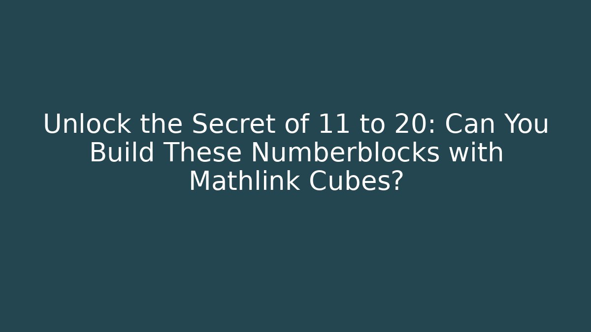 Unlock the Secret of 11 to 20: Can You Build These Numberblocks with Mathlink Cubes?