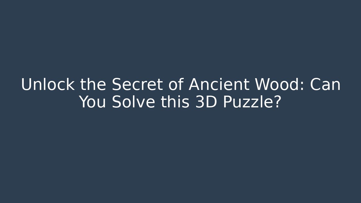 Unlock the Secret of Ancient Wood: Can You Solve this 3D Puzzle?