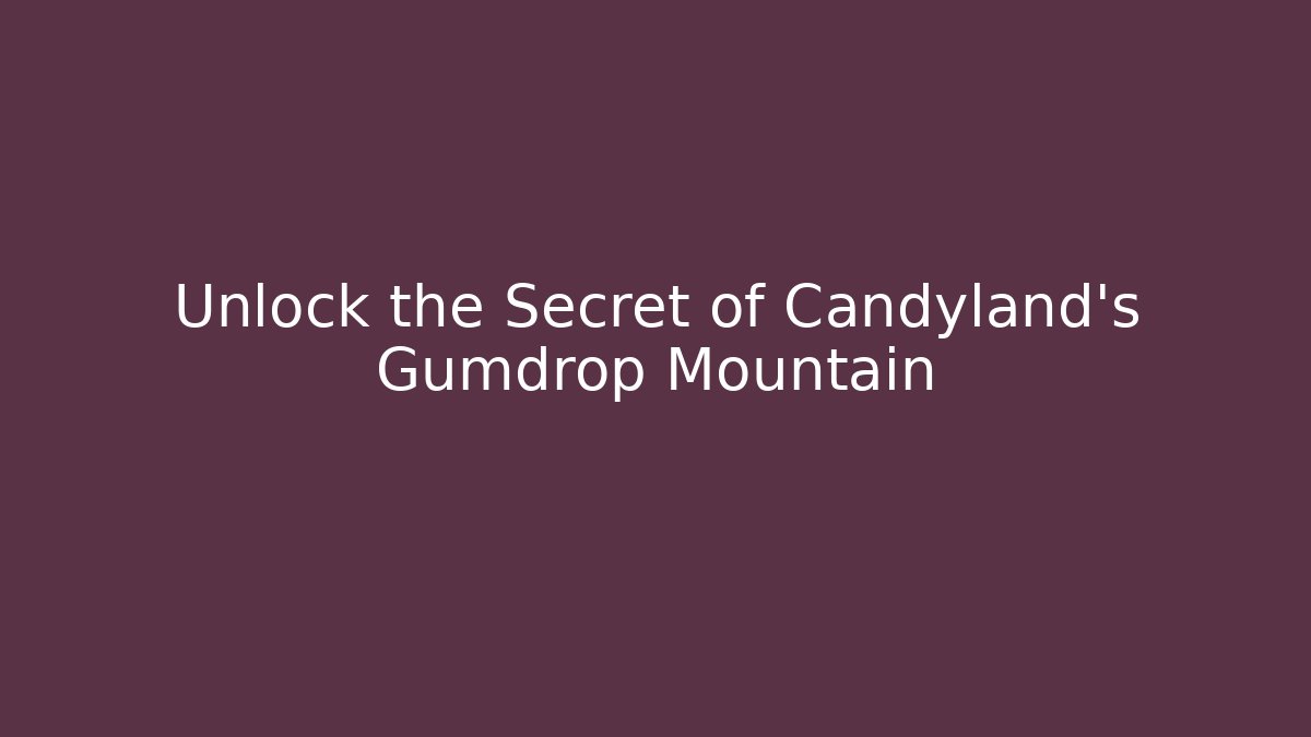 Unlock the Secret of Candyland's Gumdrop Mountain
