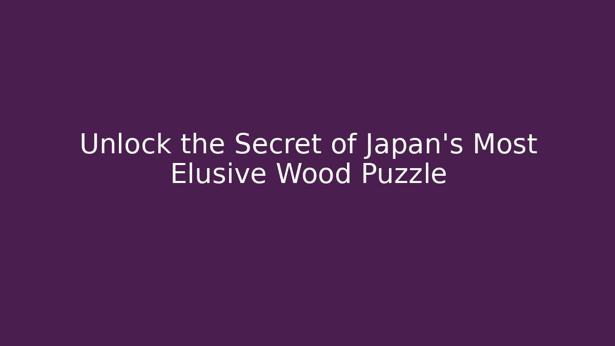 Unlock the Secret of Japan's Most Elusive Wood Puzzle