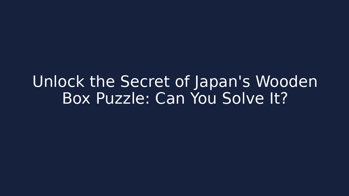 Unlock the Secret of Japan's Wooden Box Puzzle: Can You Solve It?