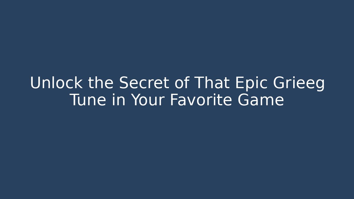 Unlock the Secret of That Epic Grieeg Tune in Your Favorite Game
