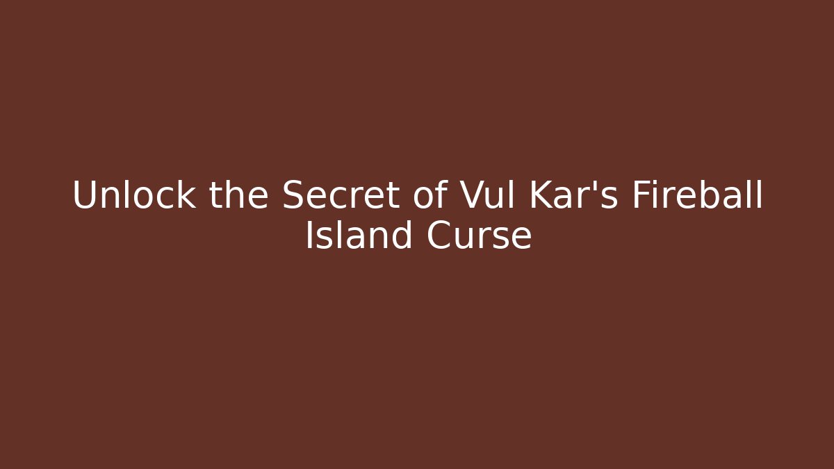 Unlock the Secret of Vul Kar's Fireball Island Curse