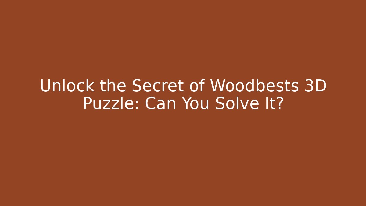Unlock the Secret of Woodbests 3D Puzzle: Can You Solve It?