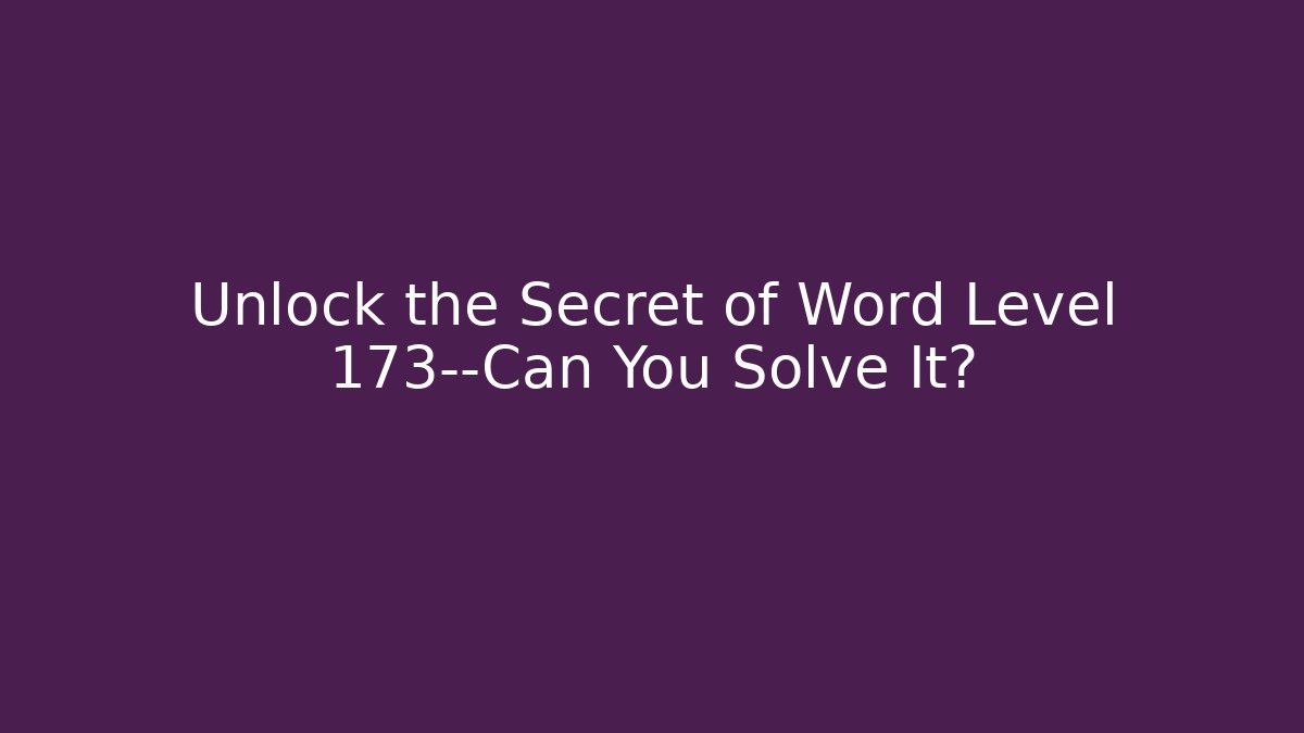 Unlock the Secret of Word Level 173—Can You Solve It?