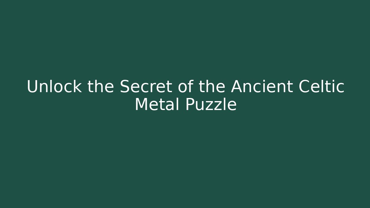 Unlock the Secret of the Ancient Celtic Metal Puzzle