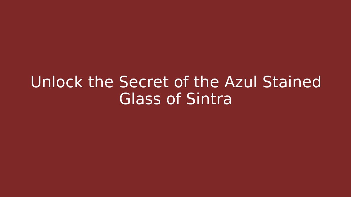 Unlock the Secret of the Azul Stained Glass of Sintra