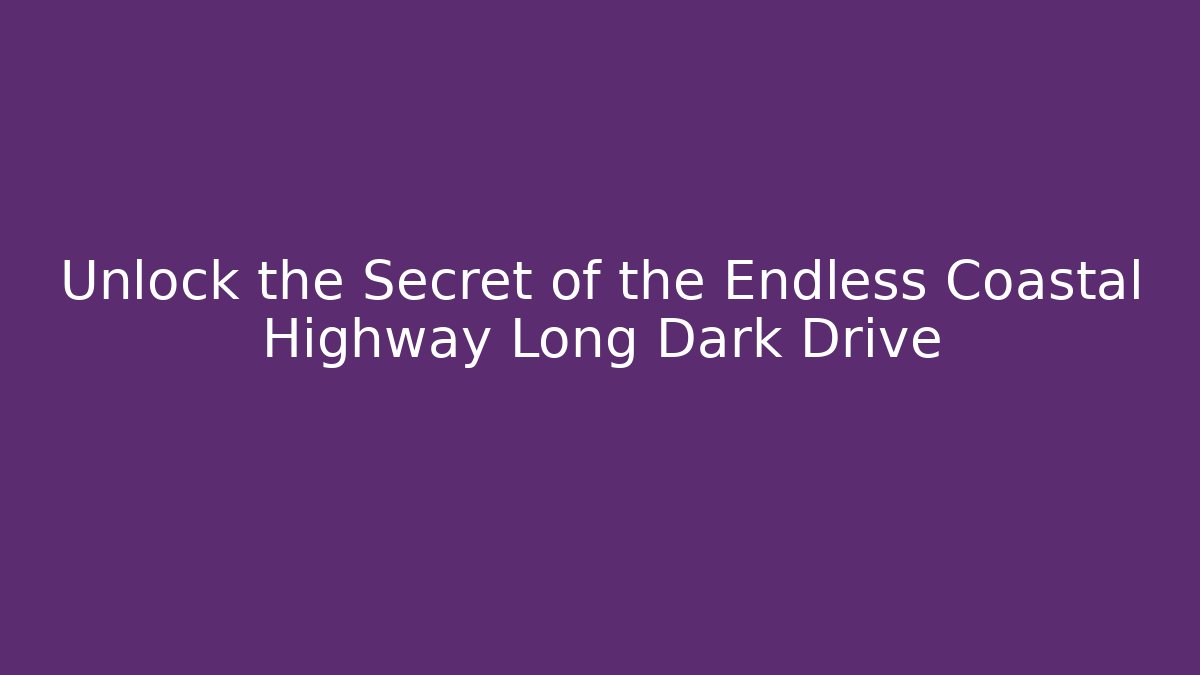 Unlock the Secret of the Endless Coastal Highway Long Dark Drive