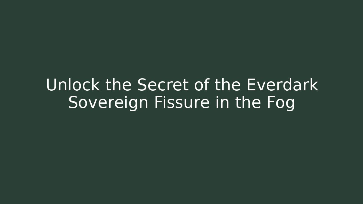 Unlock the Secret of the Everdark Sovereign Fissure in the Fog