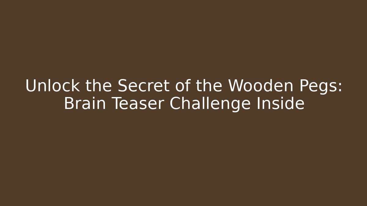 Unlock the Secret of the Wooden Pegs: Brain Teaser Challenge Inside