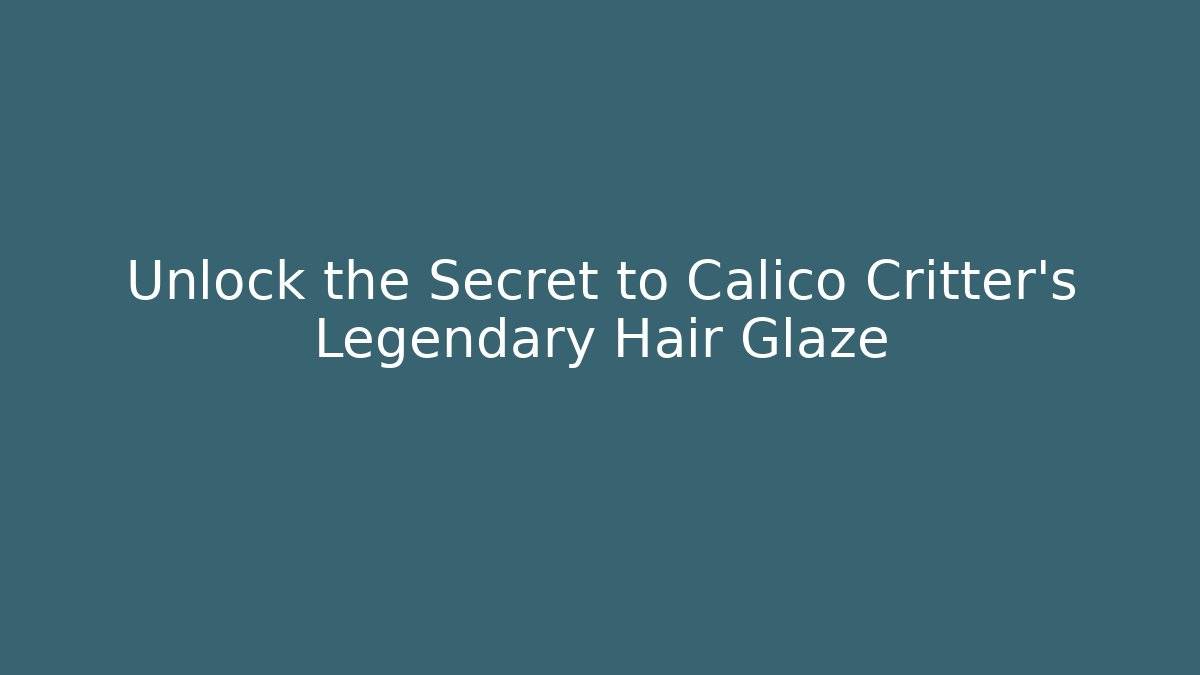 Unlock the Secret to Calico Critter's Legendary Hair Glaze