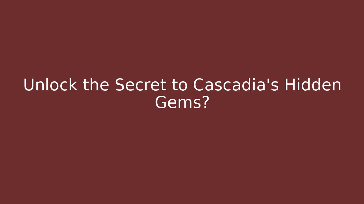 Unlock the Secret to Cascadia's Hidden Gems?