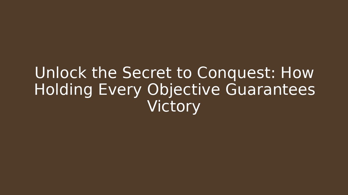 Unlock the Secret to Conquest: How Holding Every Objective Guarantees Victory