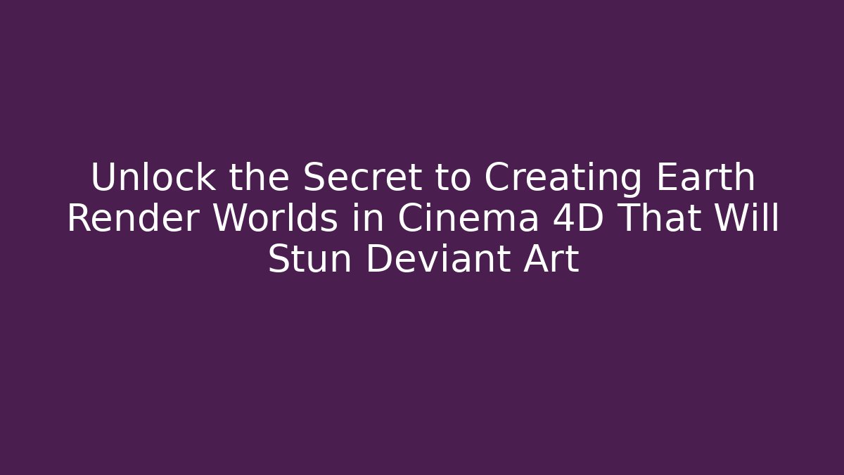 Unlock the Secret to Creating Earth Render Worlds in Cinema 4D That Will Stun Deviant Art