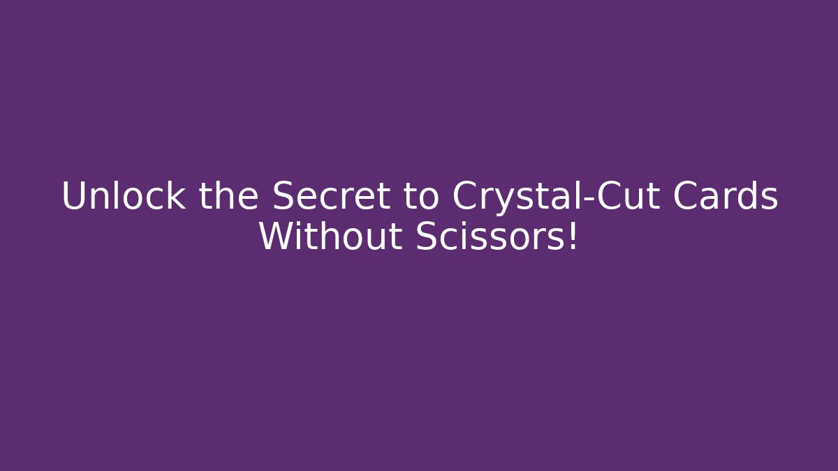 Unlock the Secret to Crystal-Cut Cards Without Scissors!