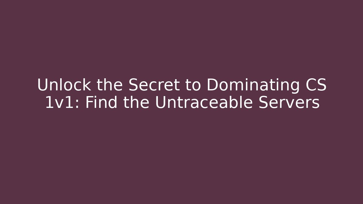 Unlock the Secret to Dominating CS 1v1: Find the Untraceable Servers