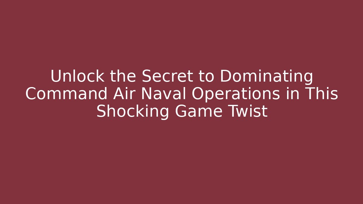 Unlock the Secret to Dominating Command Air Naval Operations in This Shocking Game Twist