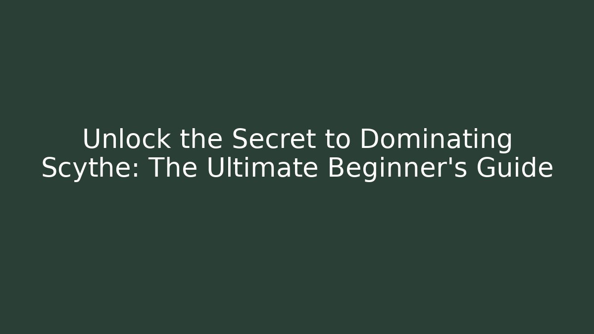 Unlock the Secret to Dominating Scythe: The Ultimate Beginner’s Guide