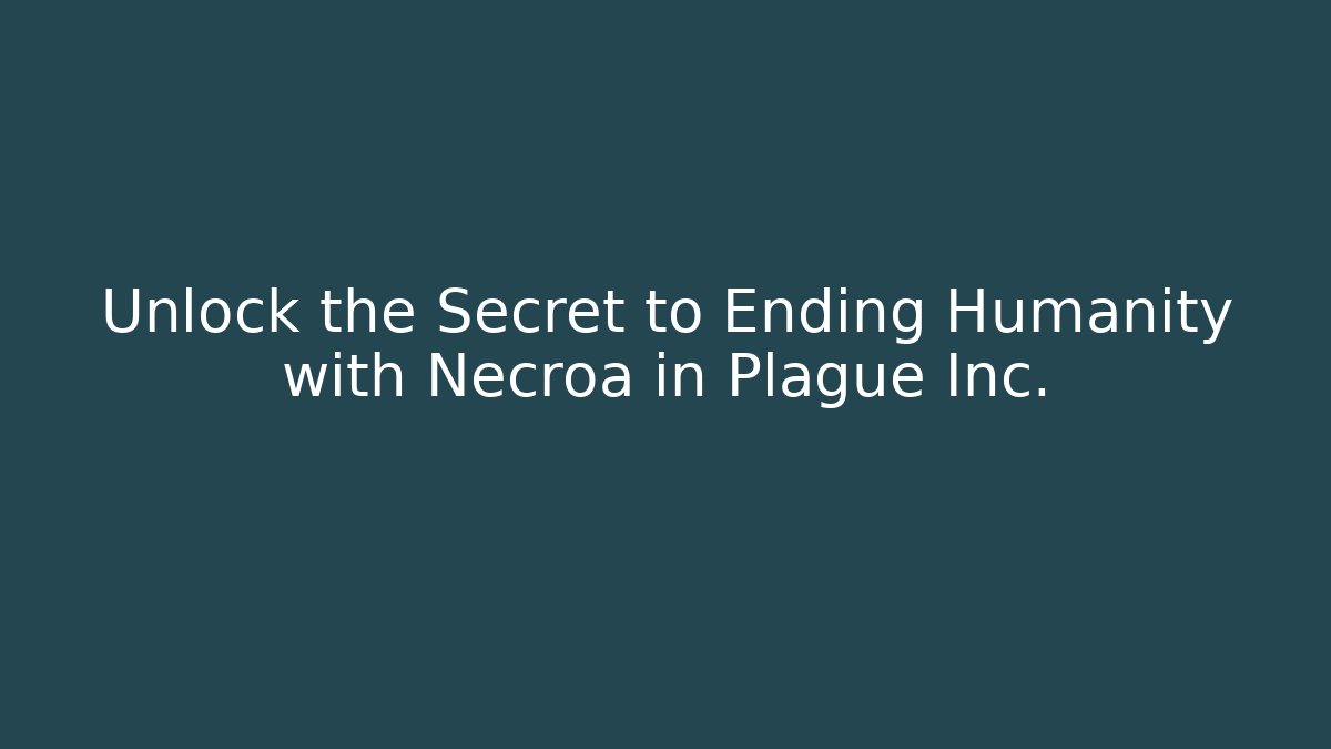Unlock the Secret to Ending Humanity with Necroa in Plague Inc.