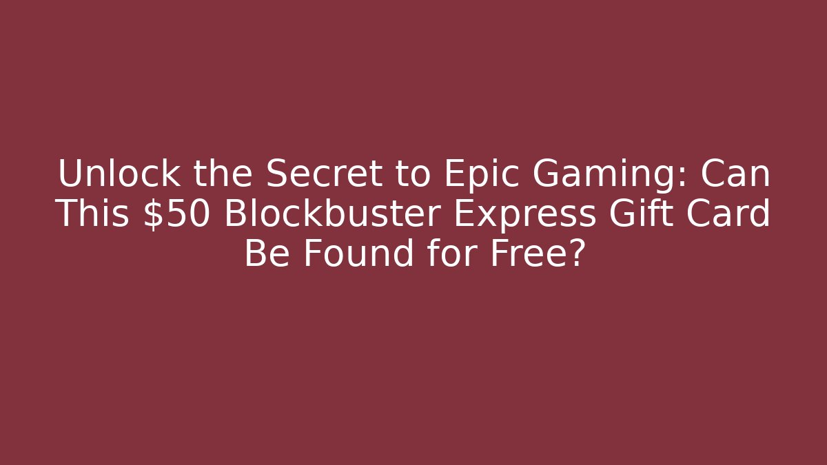 Unlock the Secret to Epic Gaming: Can This $50 Blockbuster Express Gift Card Be Found for Free?
