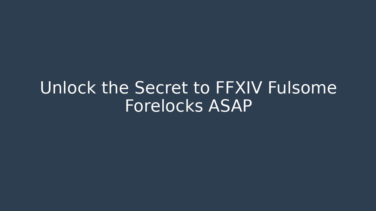 Unlock the Secret to FFXIV Fulsome Forelocks ASAP