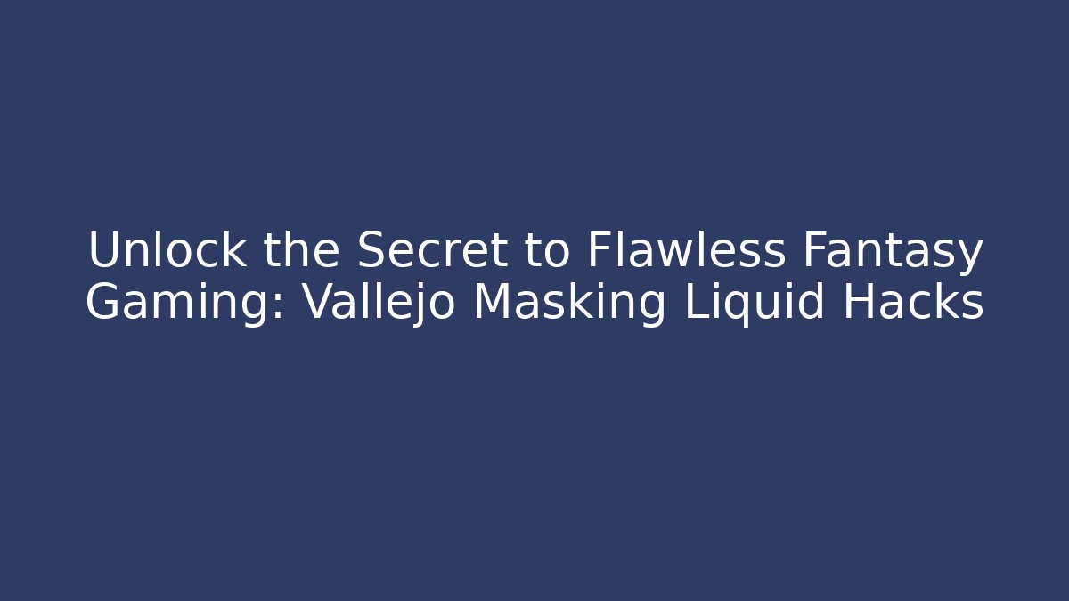 Unlock the Secret to Flawless Fantasy Gaming: Vallejo Masking Liquid Hacks