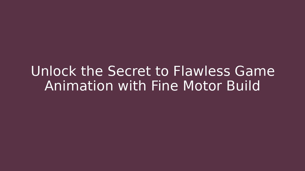 Unlock the Secret to Flawless Game Animation with Fine Motor Build