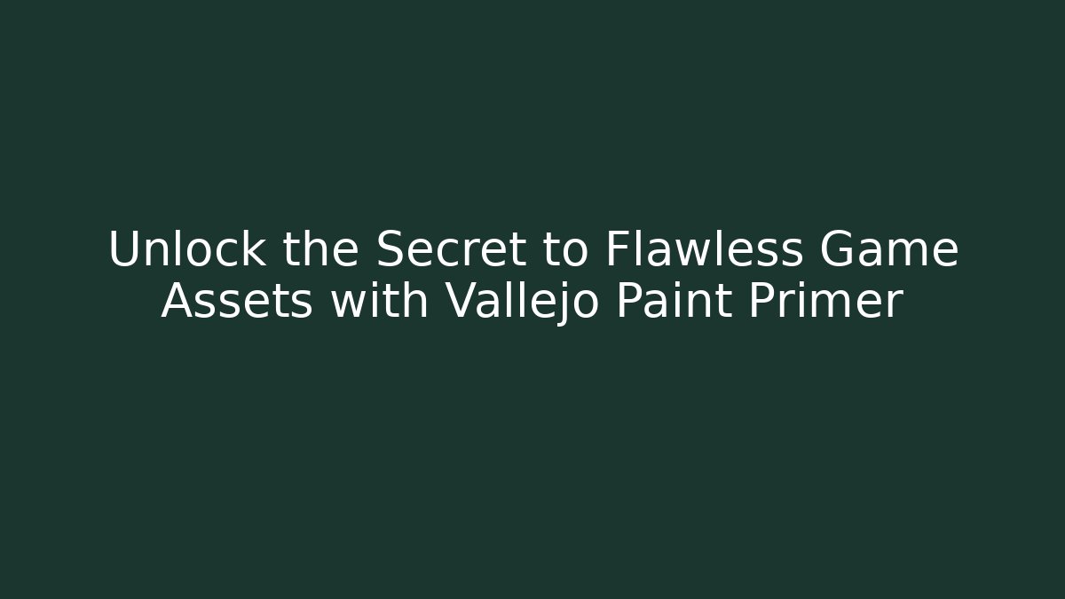 Unlock the Secret to Flawless Game Assets with Vallejo Paint Primer