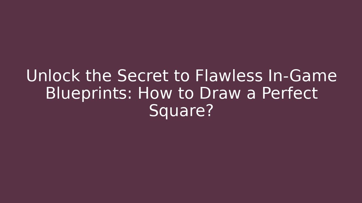 Unlock the Secret to Flawless In-Game Blueprints: How to Draw a Perfect Square?