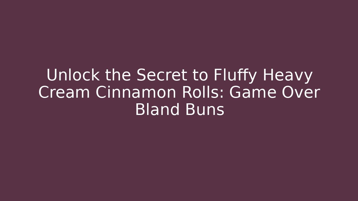 Unlock the Secret to Fluffy Heavy Cream Cinnamon Rolls: Game Over Bland Buns