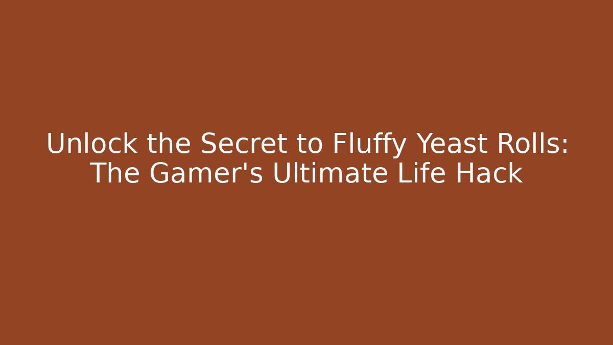 Unlock the Secret to Fluffy Yeast Rolls: The Gamer’s Ultimate Life Hack