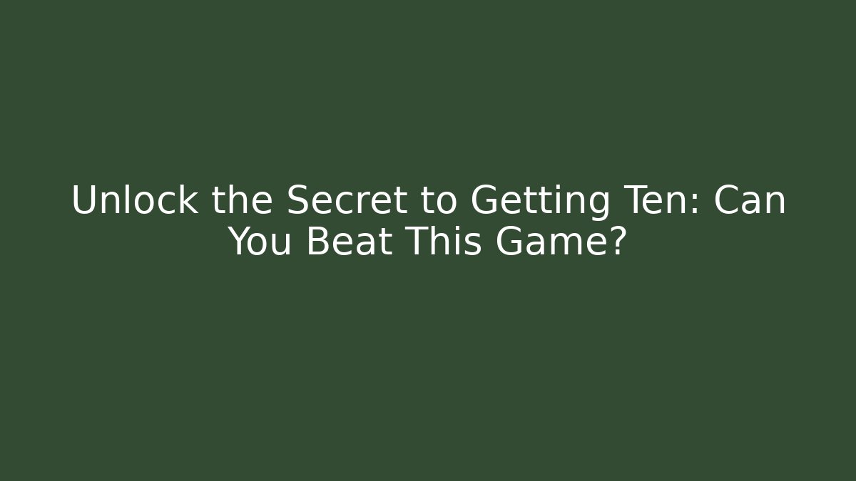 Unlock the Secret to Getting Ten: Can You Beat This Game?