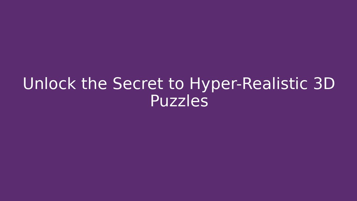 Unlock the Secret to Hyper-Realistic 3D Puzzles