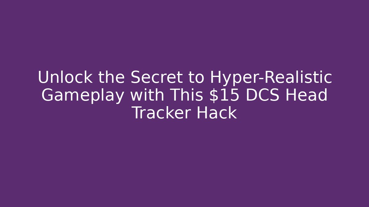 Unlock the Secret to Hyper-Realistic Gameplay with This $15 DCS Head Tracker Hack