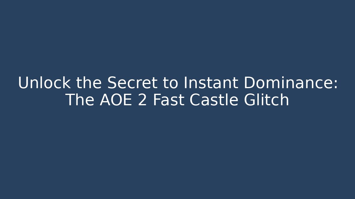 Unlock the Secret to Instant Dominance: The AOE 2 Fast Castle Glitch