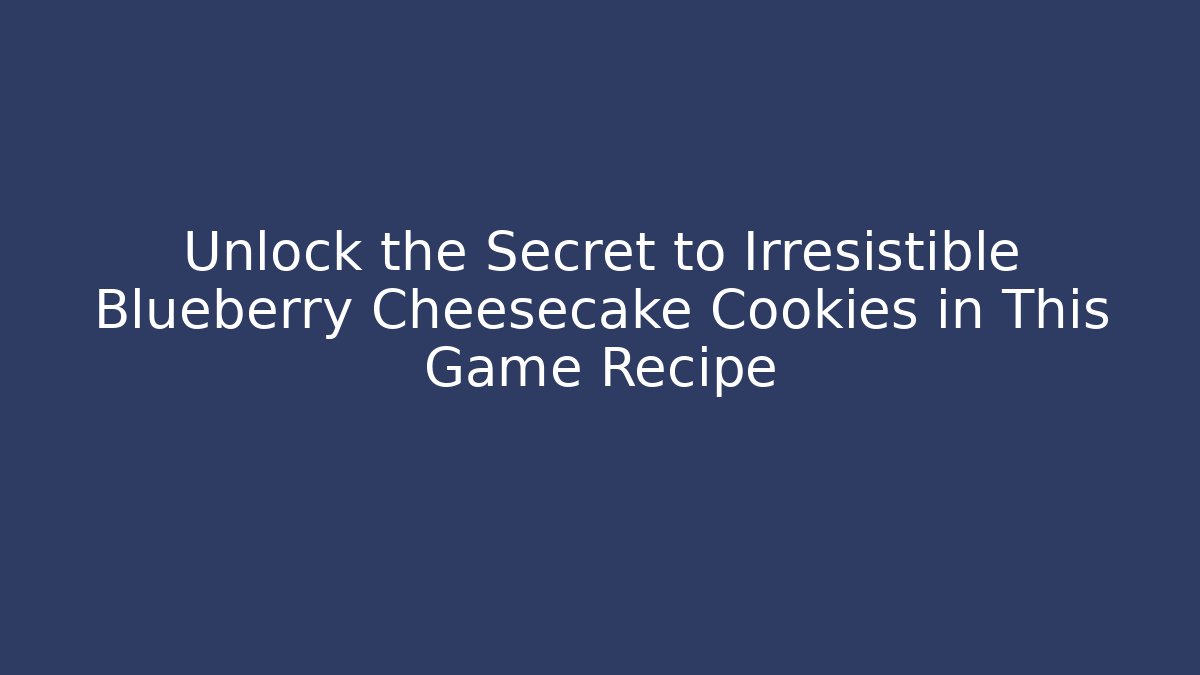 Unlock the Secret to Irresistible Blueberry Cheesecake Cookies in This Game Recipe