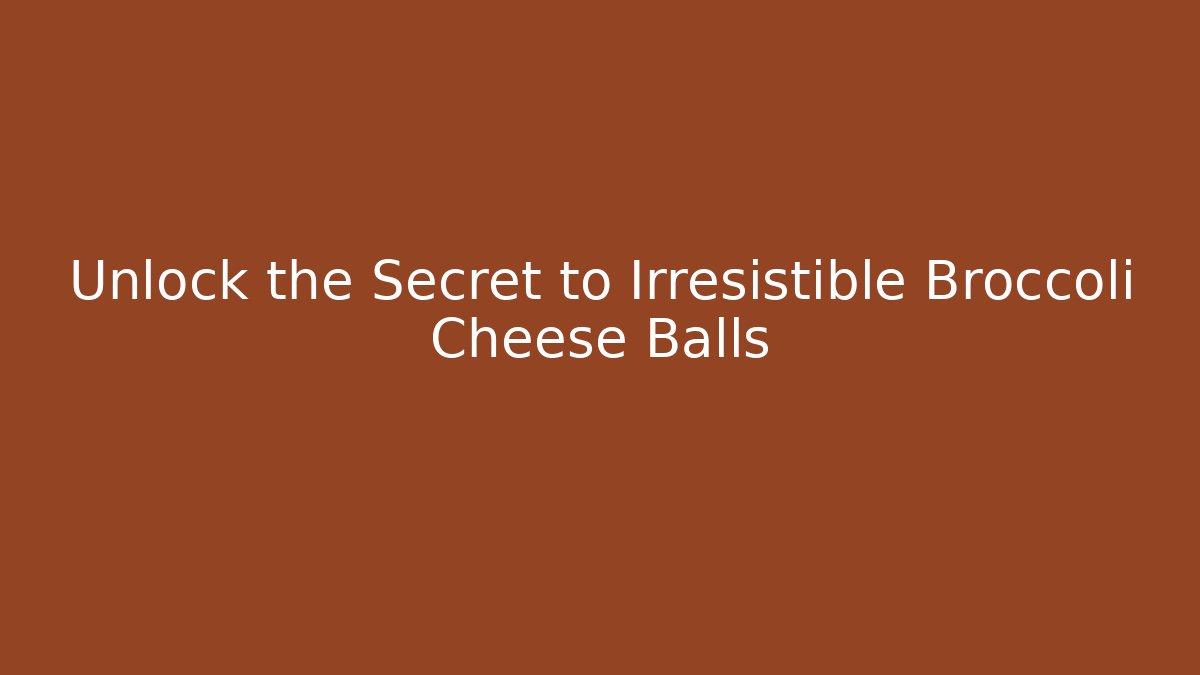 Unlock the Secret to Irresistible Broccoli Cheese Balls