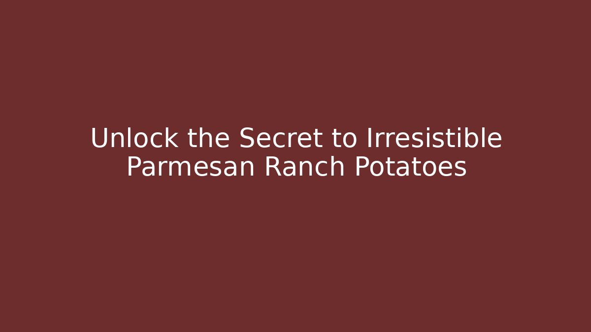 Unlock the Secret to Irresistible Parmesan Ranch Potatoes