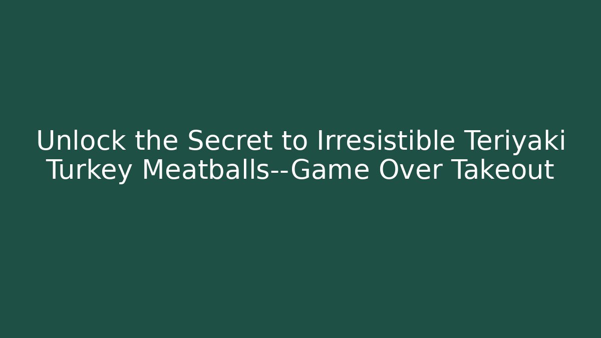 Unlock the Secret to Irresistible Teriyaki Turkey Meatballs—Game Over Takeout