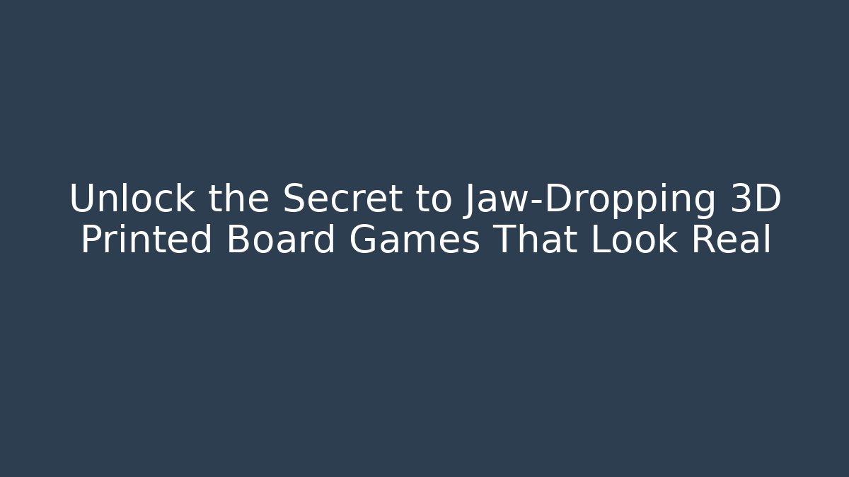 Unlock the Secret to Jaw-Dropping 3D Printed Board Games That Look Real