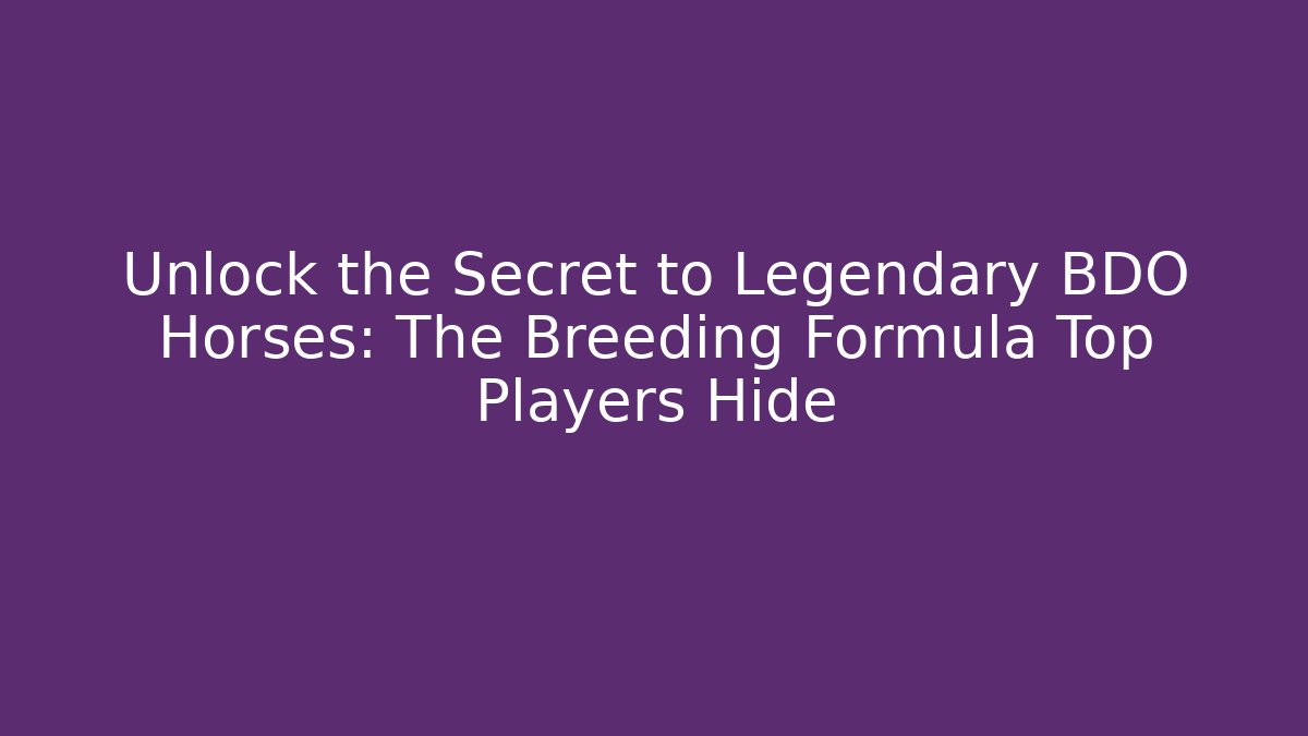 Unlock the Secret to Legendary BDO Horses: The Breeding Formula Top Players Hide