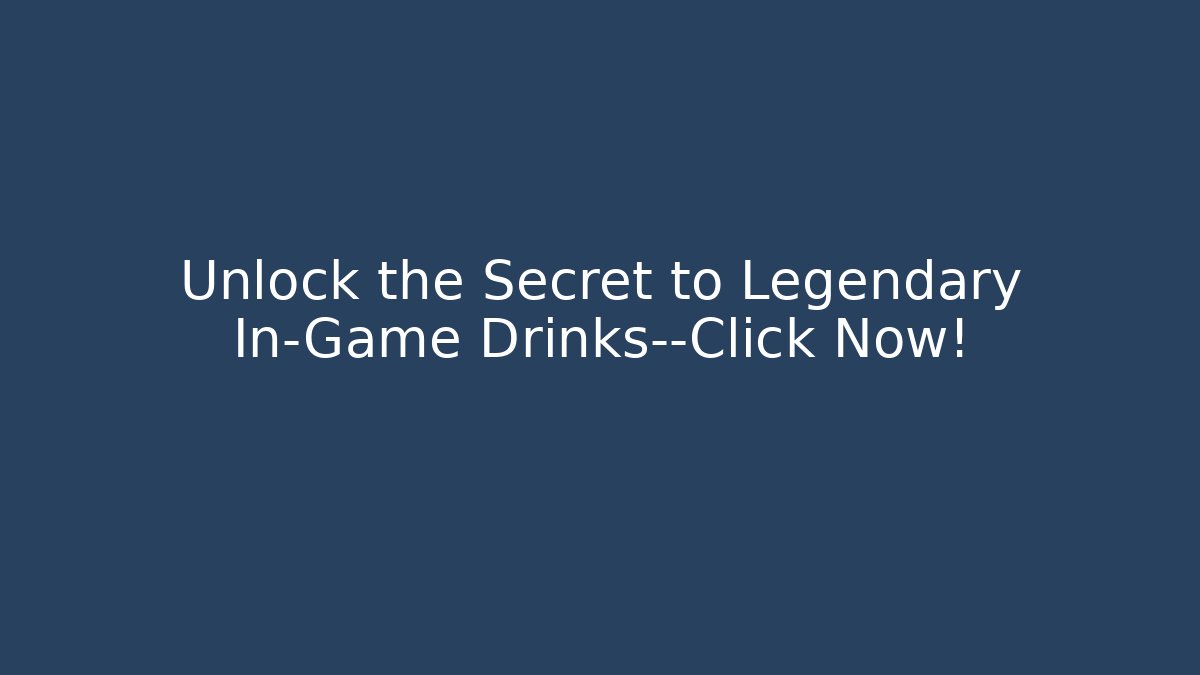 Unlock the Secret to Legendary In-Game Drinks—Click Now!