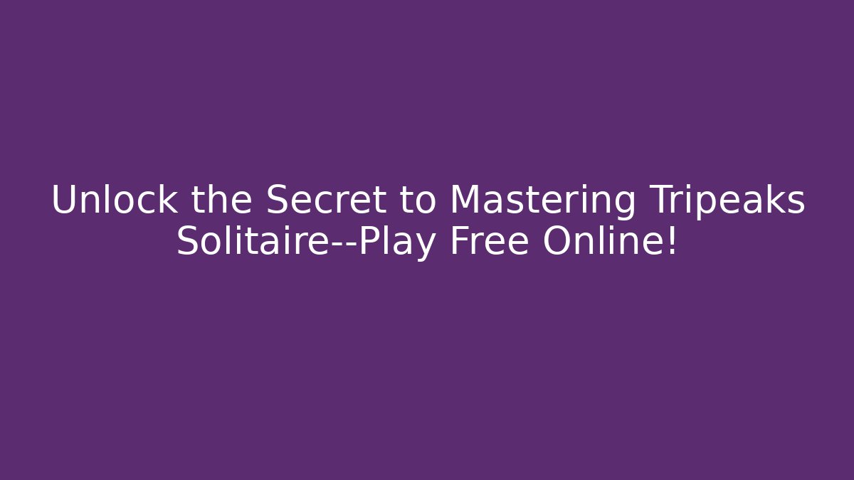 Unlock the Secret to Mastering Tripeaks Solitaire—Play Free Online!