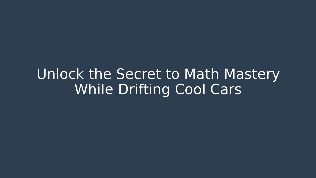 Unlock the Secret to Math Mastery While Drifting Cool Cars